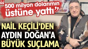 Nail Keçili Aydın Doğan ı suçladı: 500 milyon dolarımın üstüne yattı
