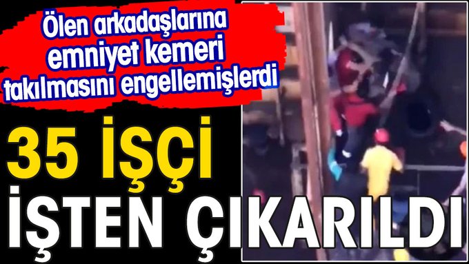 Ölen arkadaşlarına emniyet kemeri takılmasını engellemişlerdi. 35 işçi çıkarıldı