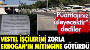 Vestel işçilerini zorla mitinge götürdüler