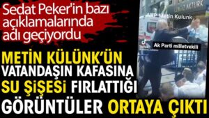 Metin Külünk’ün vatandaşın kafasına su şişesi fırlattığı görüntüler ortaya çıktı. Sedat Peker’in bazı açıklamalarında adı geçiyordu