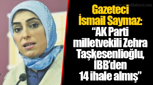 İsmail Saymaz: AKP milletvekili Zehra Taşkesenlioğlu, İBB’den 14 ihale almış