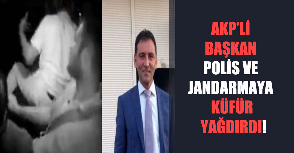 AKP’li başkandan polis ve jandarmaya galiz küfürler!