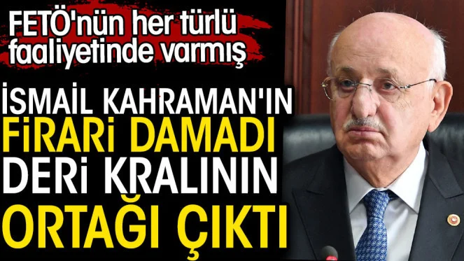 İsmail Kahraman’ın firari damadı deri kralının ortağı çıktı. FETÖ’nün her türlü faaliyetinde varmış