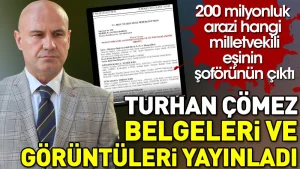 Turhan Çömez belgeleri ve görüntüleri yayınladı. 200 milyonluk arazi hangi milletvekilinin eşinin şoförünün çıktı!