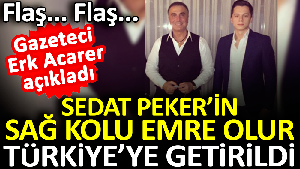Sedat Peker’in sağ kolu Emre Olur Türkiye’ye getirildi. Erk Acarer açıkladı