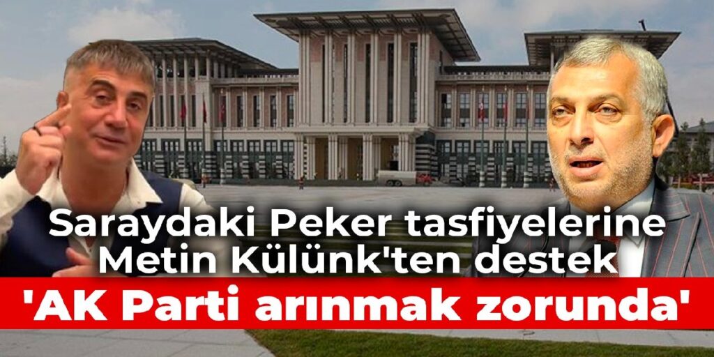 Saraydaki Peker tasfiyelerine Metin Külünk’ten destek: AK Parti arınmak zorunda