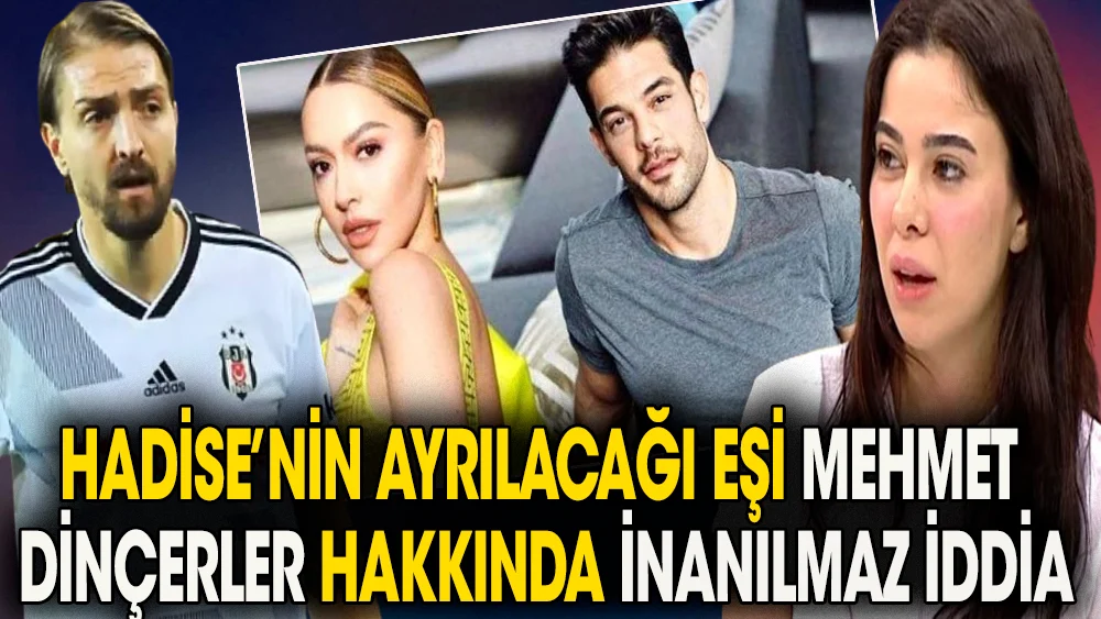 Hadise’nin ayrılacağı eşi Mehmet Dinçerler hakkında inanılmaz iddia