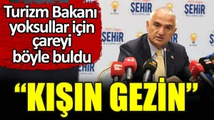 Turizm Bakanı yoksullar için çareyi buldu: Kışın gezin