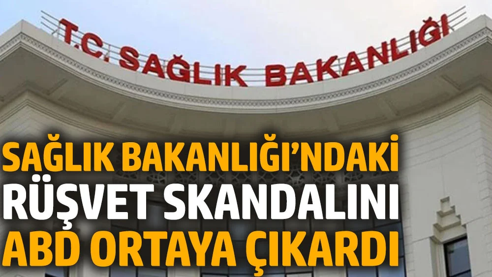 Sağlık Bakanlığı’ndaki rüşvet skandalını ABD ortaya çıkardı
