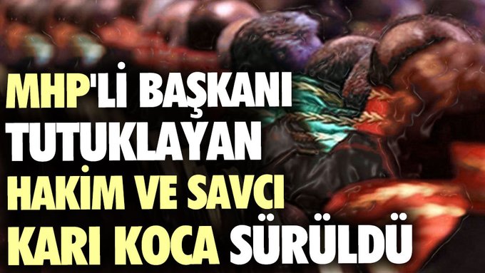 MHP’li başkanı tutuklayan Hakim ve Savcı karı koca sürüldü