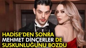 Hadise’den sonra Mehmet Dinçerler de suskunluğunu bozdu