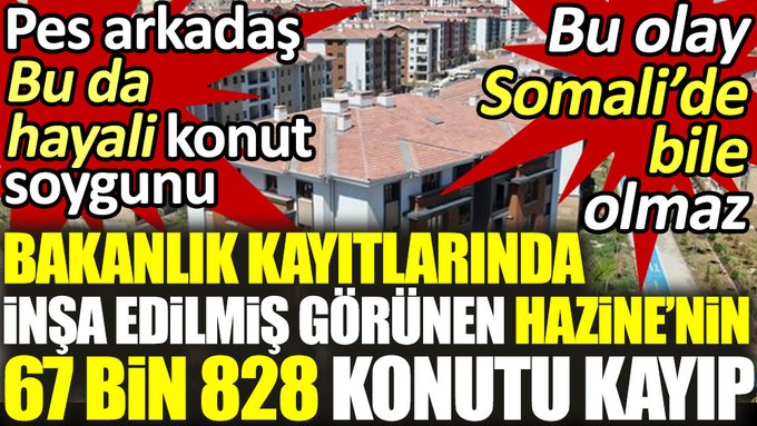 Bakanlık kayıtlarında inşa edilmiş görünen Hazine’nin 67 bin 828 konutu kayıp