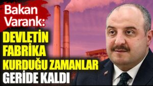Bakan Varank: Devletin fabrika kurduğu zamanlar geride kaldı