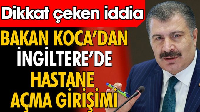 Bakan Fahrettin Koca’dan İngiltere’de hastane açma girişimi