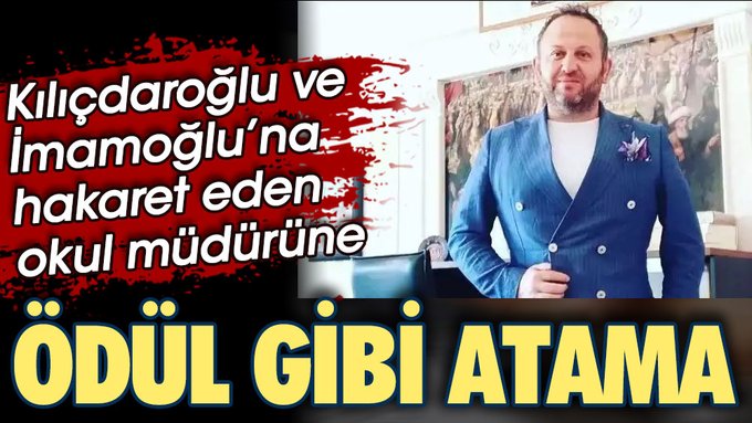 Kılıçdaroğlu ve İmamoğlu’na hakaret eden okul müdürüne ödül gibi atama!