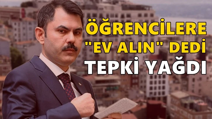 Öğrencilere ‘ev alın’ diyen Bakan Kurum’a tepki yağdı