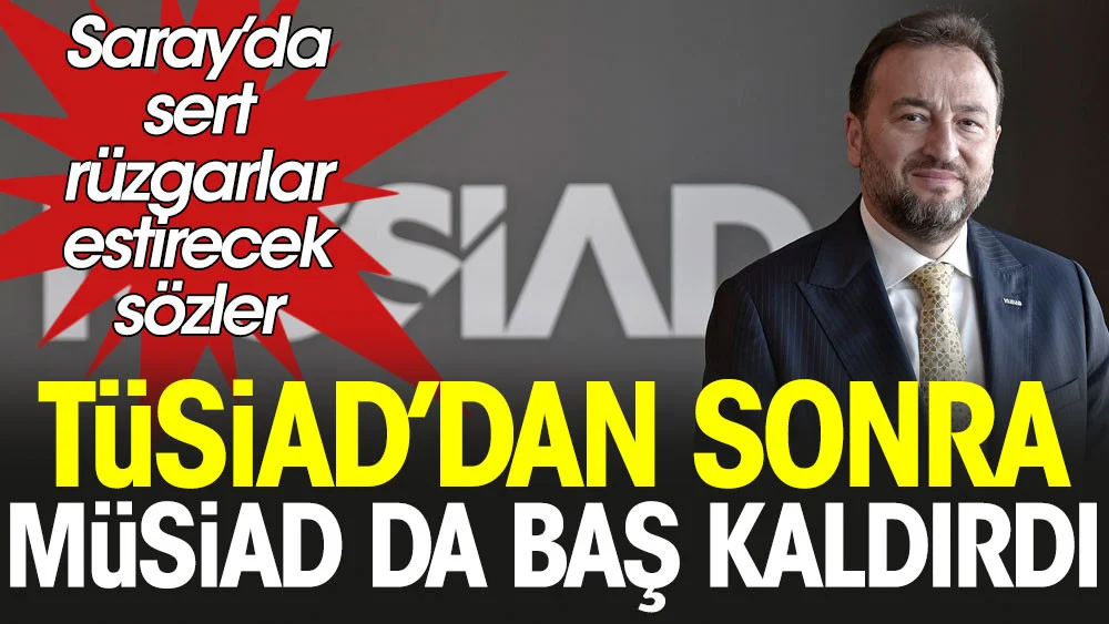 Tüsiad’dan sonra Müsiad da baş kaldırdı: Saray’da sert rüzgarlar estirecek sözler