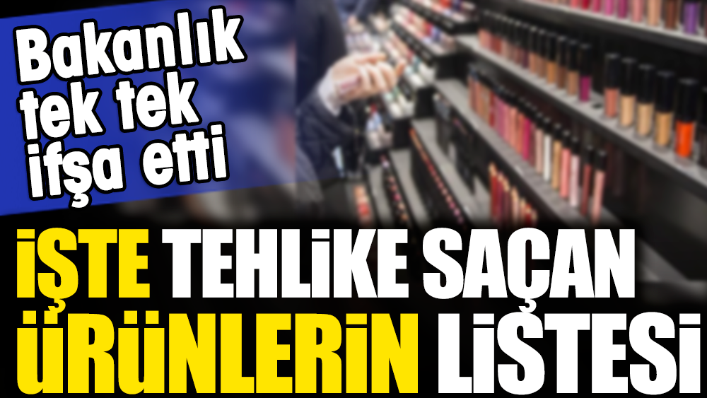 Bakanlık tek tek ifşa etti. İşte tehlike saçan ürünlerin listesi