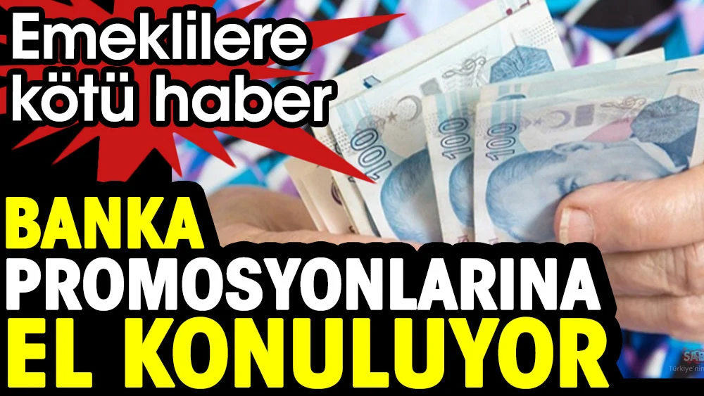 Emeklilerin banka promosyonlarına el konuluyor
