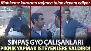SİNPAŞ GYO çalışanları piknik yapmak isteyenlere saldırdı