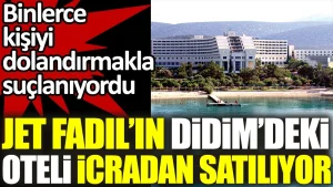 Jet Fadıl’ın Didim’deki oteli icradan satışa çıkarıldı