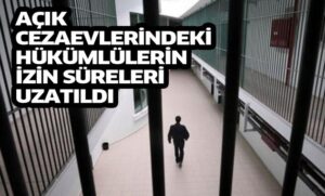 Açık cezaevlerindeki hükümlülerin izin süreleri uzatıldı