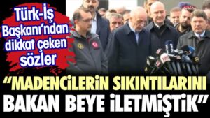 Türk-İş Başkanı’ndan dikkat çeken sözler.”Madencilerin sıkıntılarını Bakan beye iletmiştik”