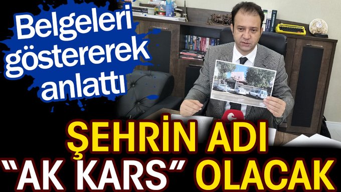 “Şehrin adı AK Kars olacak” deyip belgeleri göstererek anlattı