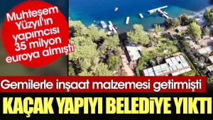 Muhteşem Yüzyıl’ın yapımcısı 35 milyon euroya almıştı. Kaçak yapıyı belediye yıktı