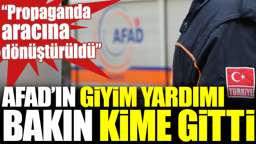 AFAD’ın giyim yardımı bakın kime gitti. “Propaganda aracına dönüştürüldü