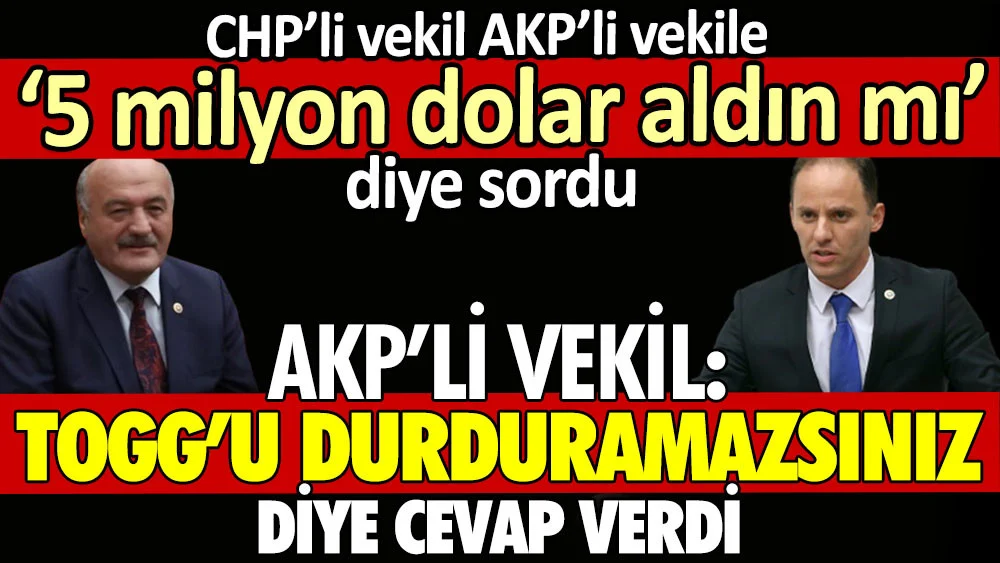 CHP’li vekil AKP’li vekile ‘5 milyon dolar aldın mı?’ diye sordu. AKP’li vekil ‘TOGG’u durduramazsınız’ diye yanıt verdi