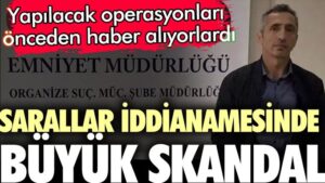 Sarallar iddianamesinde büyük skandal. Yapılacak operasyonları önceden haber alıyorlardı