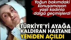 Yoğun bakımdaki konuşamayan yaşlı kadınla dalga geçmişlerdi. Türkiye’yi ayağa kaldıran hastane yeniden açıldı