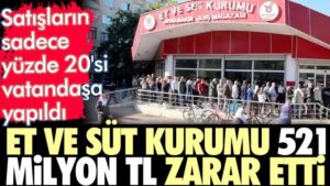Et ve Süt Kurumu 521 milyon TL zarar etti.