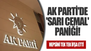 AK Parti’de ‘Sarı Cemal’ paniği! Hepsini tek tek ifşa etti