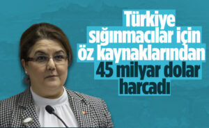 Derya Yanık: Türkiye sığınmacılara kendi öz kaynaklarından yaklaşık 45 milyar dolar harcadı