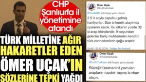 Türk milletine ağır hakaretler eden Ömer Uçak’ın sözlerine tepki yağdı. CHP Şanlıurfa il yönetimine atandı