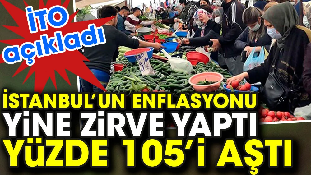 İTO İstanbul enflasyonunu açıkladı. Enflasyon yüzde 105, 55