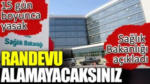 Sağlık Bakanlığı 15 gün boyunca hastanelerden randevu alamayacakları açıkladı