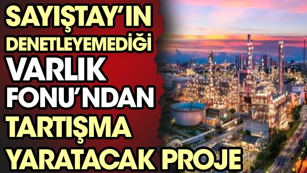 Sayıştay’ın denetleyemediği Varlık Fonu’ndan tartışma yaratacak proje
