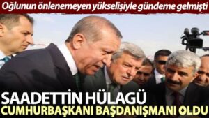 Oğlunun önlenemeyen yükselişiyle gündeme gelmişti. Saadettin Hülagü Cumhurbaşkanı Başdanışmanı oldu