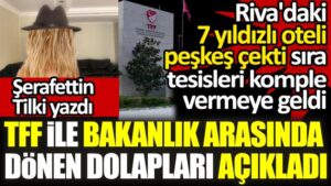 TFF Riva’daki 7 yıldızlı oteli peşkeş çekti sıra tesisleri komple vermeye geldi