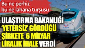 Ulaştırma ve Altyapı Bakanlığı daha önce ‘yetersiz’ dediği şirkete 6 milyar liralık ihale verdi