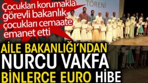 Aile Bakanlığı’ndan Nurcu Vakfa binlerce Euro hibe. Bakanlık çocukları cemaate emanet etti
