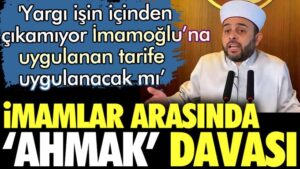 İmamlar arasında ‘ahmak’ davası. İmamoğlu’na uygulanan tarife uygulanacak mı?