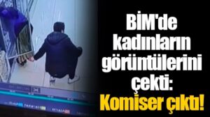 BİM’de kadınların görüntülerini çekti: Komiser çıktı!