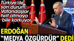 Vatandaş bir twitle hayatının karartılmasından korkarken Erdoğan medyanın özgür olduğunu iddia etti