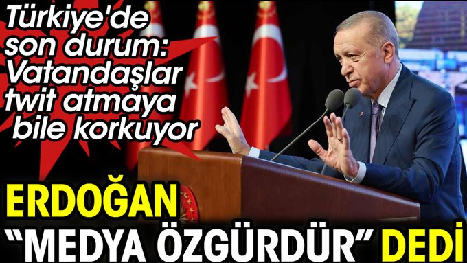 Vatandaş bir twitle hayatının karartılmasından korkarken Erdoğan medyanın özgür olduğunu iddia etti