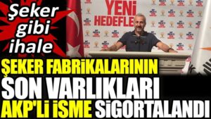 Şeker fabrikalarının son varlıkları AKP’li isme sigortalandı. Şeker gibi ihale