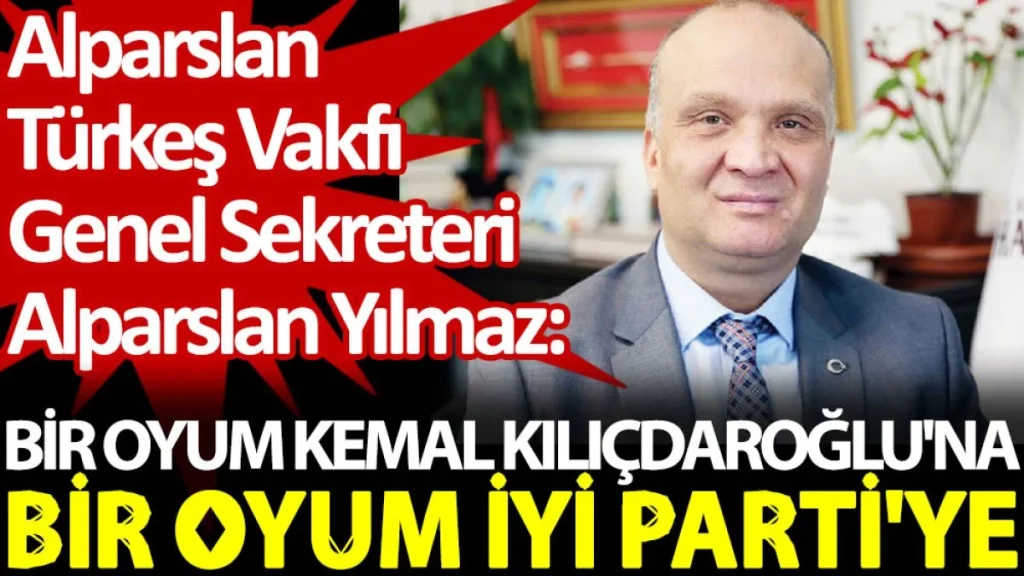 Alparslan Türkeş Vakfı Genel Sekreteri Alparslan Yılmaz: Bir oyum Kemal Kılıçdaroğlu’na, bir oyum İYİ Parti’ye